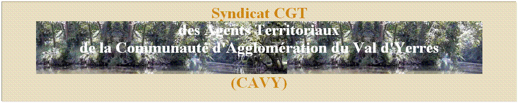 Zone de Texte: Syndicat CGT 
des Agents Territoriaux
de la Communaut d'Agglomration du Val d'Yerres 
(CAVY)
 
