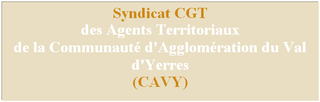 Zone de Texte: Syndicat CGT 
des Agents Territoriaux
de la Communaut d'Agglomration du Val d'Yerres 
(CAVY)
 
